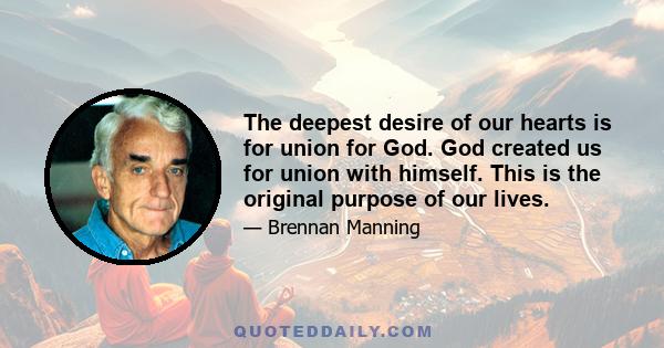 The deepest desire of our hearts is for union for God. God created us for union with himself. This is the original purpose of our lives.