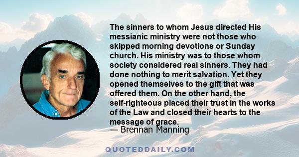 The sinners to whom Jesus directed His messianic ministry were not those who skipped morning devotions or Sunday church. His ministry was to those whom society considered real sinners. They had done nothing to merit