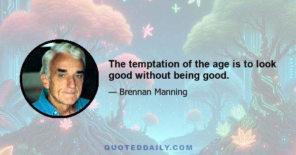 The temptation of the age is to look good without being good.