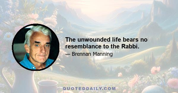 The unwounded life bears no resemblance to the Rabbi.