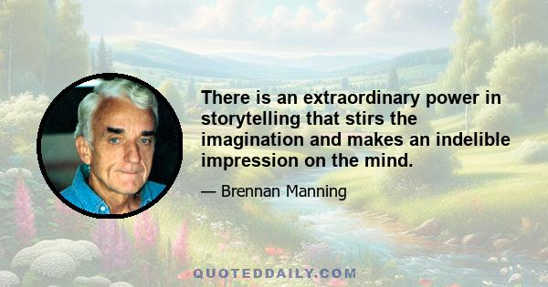 There is an extraordinary power in storytelling that stirs the imagination and makes an indelible impression on the mind.