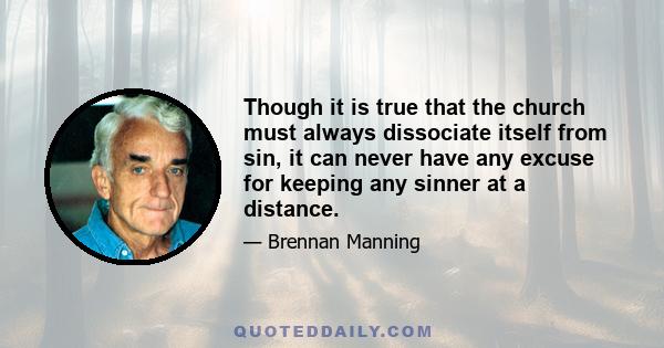 Though it is true that the church must always dissociate itself from sin, it can never have any excuse for keeping any sinner at a distance.