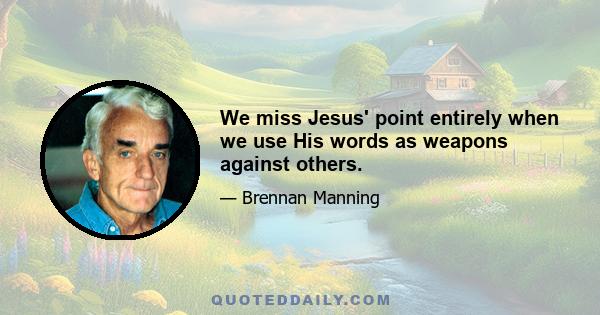 We miss Jesus' point entirely when we use His words as weapons against others.