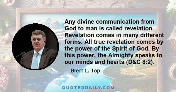 Any divine communication from God to man is called revelation. Revelation comes in many different forms. All true revelation comes by the power of the Spirit of God. By this power, the Almighty speaks to our minds and