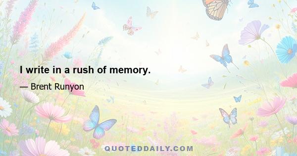 I write in a rush of memory.