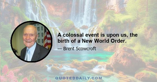 A colossal event is upon us, the birth of a New World Order.