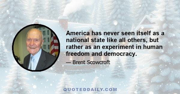 America has never seen itself as a national state like all others, but rather as an experiment in human freedom and democracy.