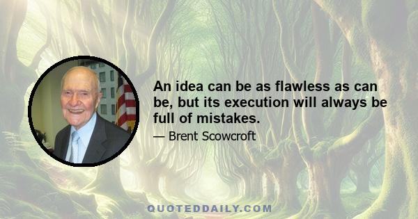 An idea can be as flawless as can be, but its execution will always be full of mistakes.