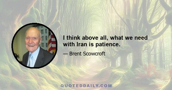 I think above all, what we need with Iran is patience.