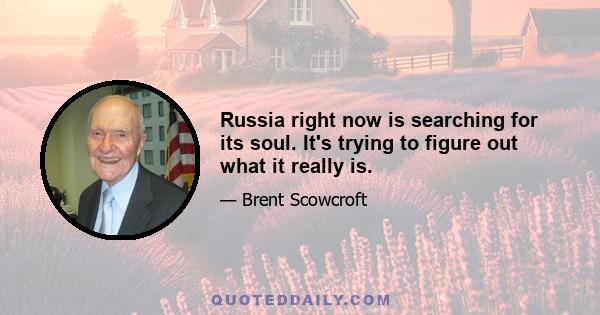 Russia right now is searching for its soul. It's trying to figure out what it really is.