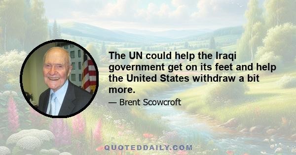 The UN could help the Iraqi government get on its feet and help the United States withdraw a bit more.