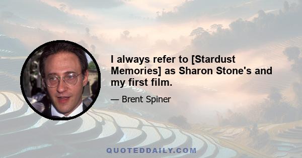 I always refer to [Stardust Memories] as Sharon Stone's and my first film.