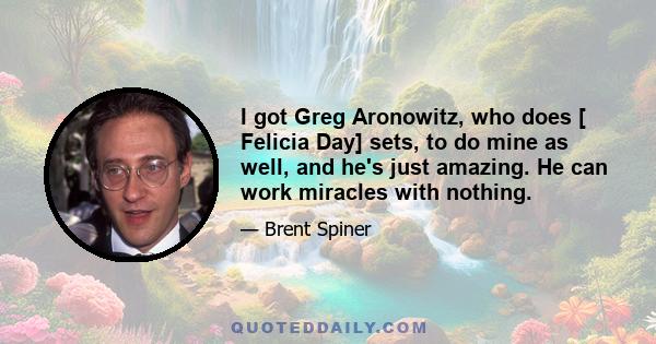 I got Greg Aronowitz, who does [ Felicia Day] sets, to do mine as well, and he's just amazing. He can work miracles with nothing.