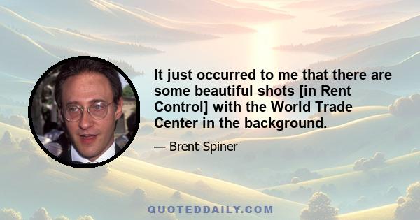 It just occurred to me that there are some beautiful shots [in Rent Control] with the World Trade Center in the background.