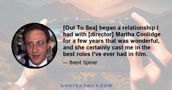 [Out To Sea] began a relationship I had with [director] Martha Coolidge for a few years that was wonderful, and she certainly cast me in the best roles I've ever had in film.