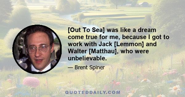 [Out To Sea] was like a dream come true for me, because I got to work with Jack [Lemmon] and Walter [Matthau], who were unbelievable.