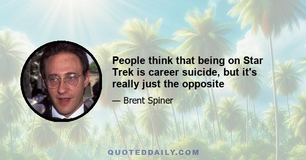 People think that being on Star Trek is career suicide, but it's really just the opposite