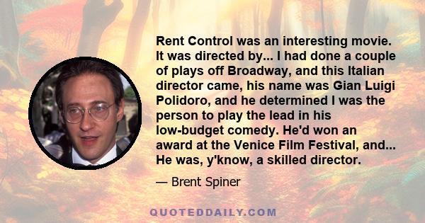 Rent Control was an interesting movie. It was directed by... I had done a couple of plays off Broadway, and this Italian director came, his name was Gian Luigi Polidoro, and he determined I was the person to play the