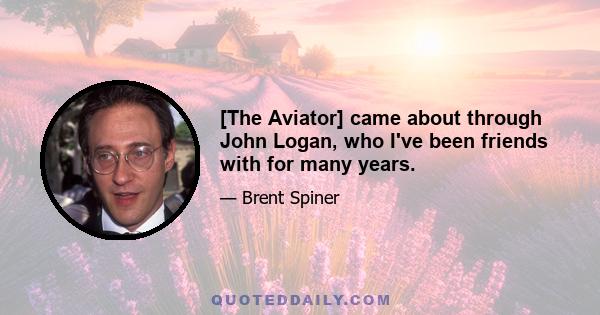 [The Aviator] came about through John Logan, who I've been friends with for many years.