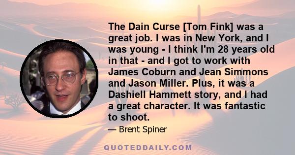 The Dain Curse [Tom Fink] was a great job. I was in New York, and I was young - I think I'm 28 years old in that - and I got to work with James Coburn and Jean Simmons and Jason Miller. Plus, it was a Dashiell Hammett