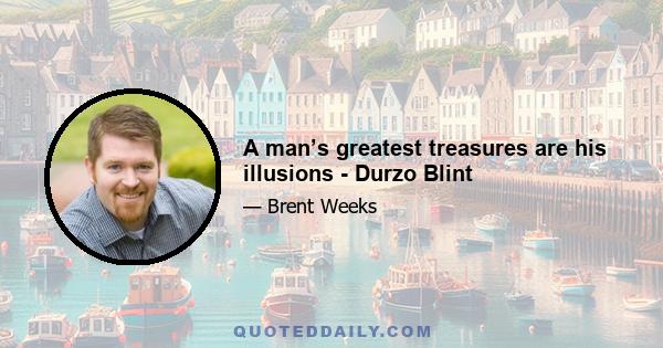 A man’s greatest treasures are his illusions - Durzo Blint