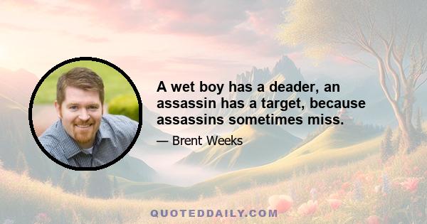 A wet boy has a deader, an assassin has a target, because assassins sometimes miss.