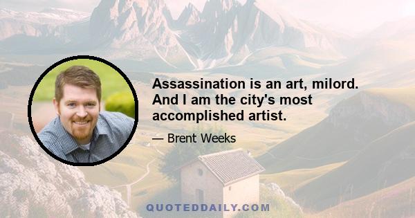 Assassination is an art, milord. And I am the city's most accomplished artist.