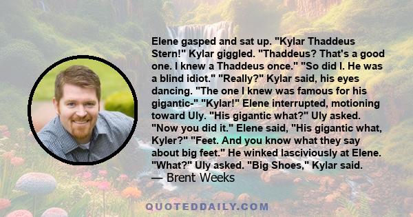 Elene gasped and sat up. Kylar Thaddeus Stern! Kylar giggled. Thaddeus? That's a good one. I knew a Thaddeus once. So did I. He was a blind idiot. Really? Kylar said, his eyes dancing. The one I knew was famous for his