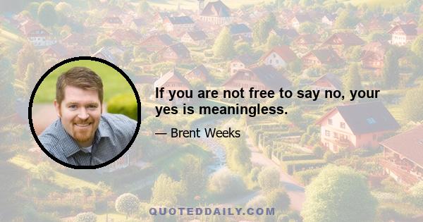 If you are not free to say no, your yes is meaningless.