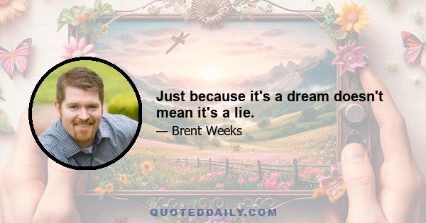 Just because it's a dream doesn't mean it's a lie.