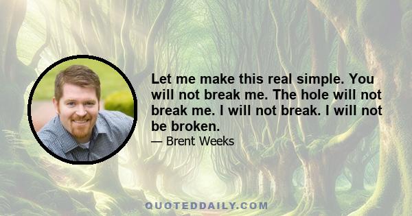 Let me make this real simple. You will not break me. The hole will not break me. I will not break. I will not be broken.