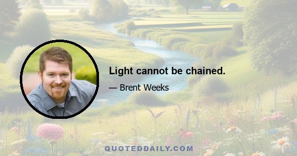 Light cannot be chained.