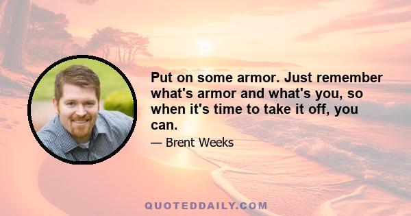 Put on some armor. Just remember what's armor and what's you, so when it's time to take it off, you can.