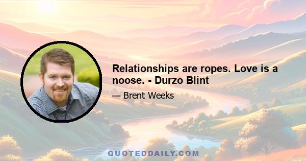 Relationships are ropes. Love is a noose. - Durzo Blint