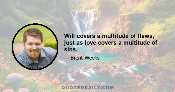 Will covers a multitude of flaws, just as love covers a multitude of sins.