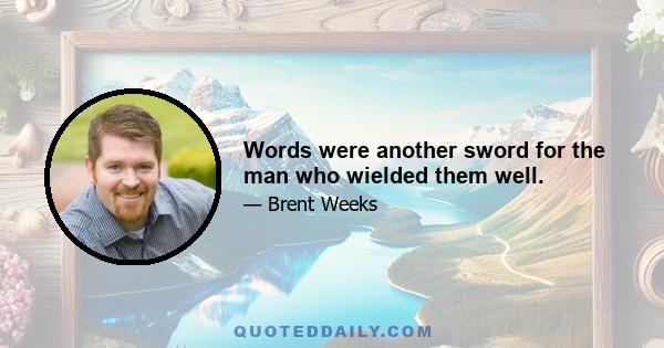 Words were another sword for the man who wielded them well.