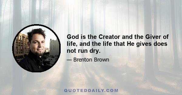 God is the Creator and the Giver of life, and the life that He gives does not run dry.