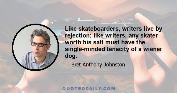 Like skateboarders, writers live by rejection; like writers, any skater worth his salt must have the single-minded tenacity of a wiener dog.