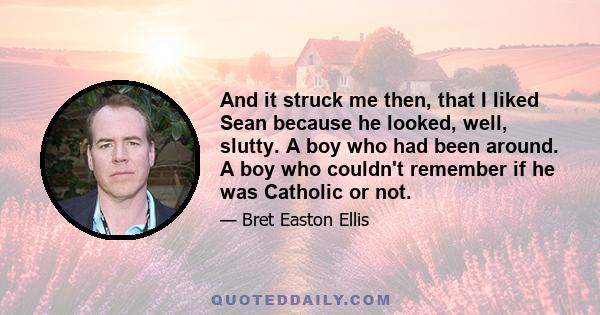 And it struck me then, that I liked Sean because he looked, well, slutty. A boy who had been around. A boy who couldn't remember if he was Catholic or not.