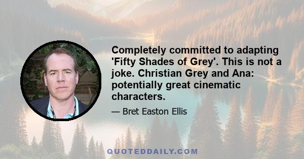 Completely committed to adapting 'Fifty Shades of Grey'. This is not a joke. Christian Grey and Ana: potentially great cinematic characters.