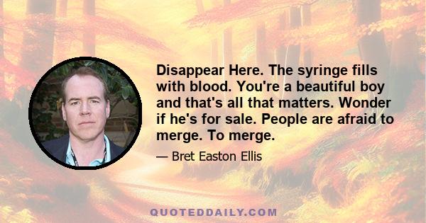 Disappear Here. The syringe fills with blood. You're a beautiful boy and that's all that matters. Wonder if he's for sale. People are afraid to merge. To merge.