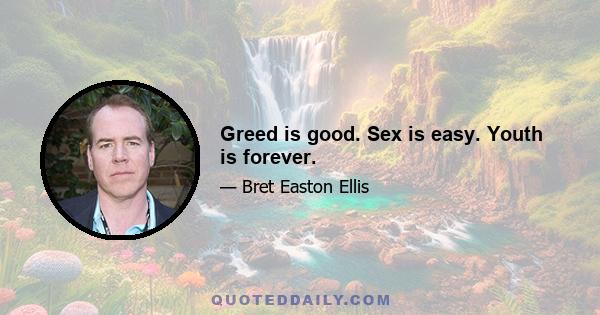 Greed is good. Sex is easy. Youth is forever.