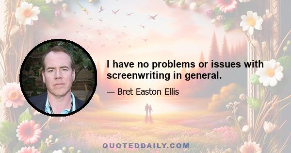 I have no problems or issues with screenwriting in general.