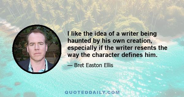 I like the idea of a writer being haunted by his own creation, especially if the writer resents the way the character defines him.