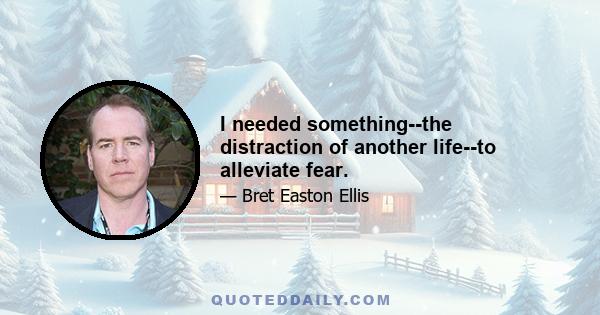 I needed something--the distraction of another life--to alleviate fear.