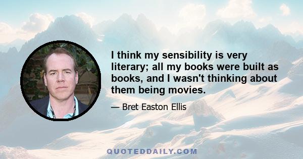 I think my sensibility is very literary; all my books were built as books, and I wasn't thinking about them being movies.