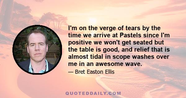 I'm on the verge of tears by the time we arrive at Pastels since I'm positive we won't get seated but the table is good, and relief that is almost tidal in scope washes over me in an awesome wave.