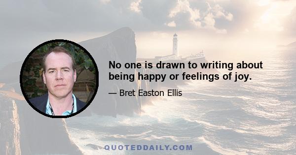 No one is drawn to writing about being happy or feelings of joy.