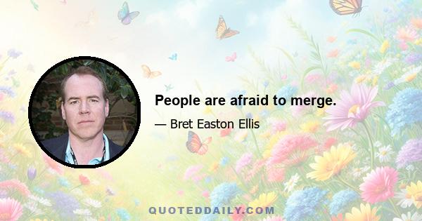 People are afraid to merge.