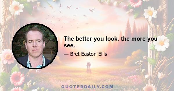 The better you look, the more you see.